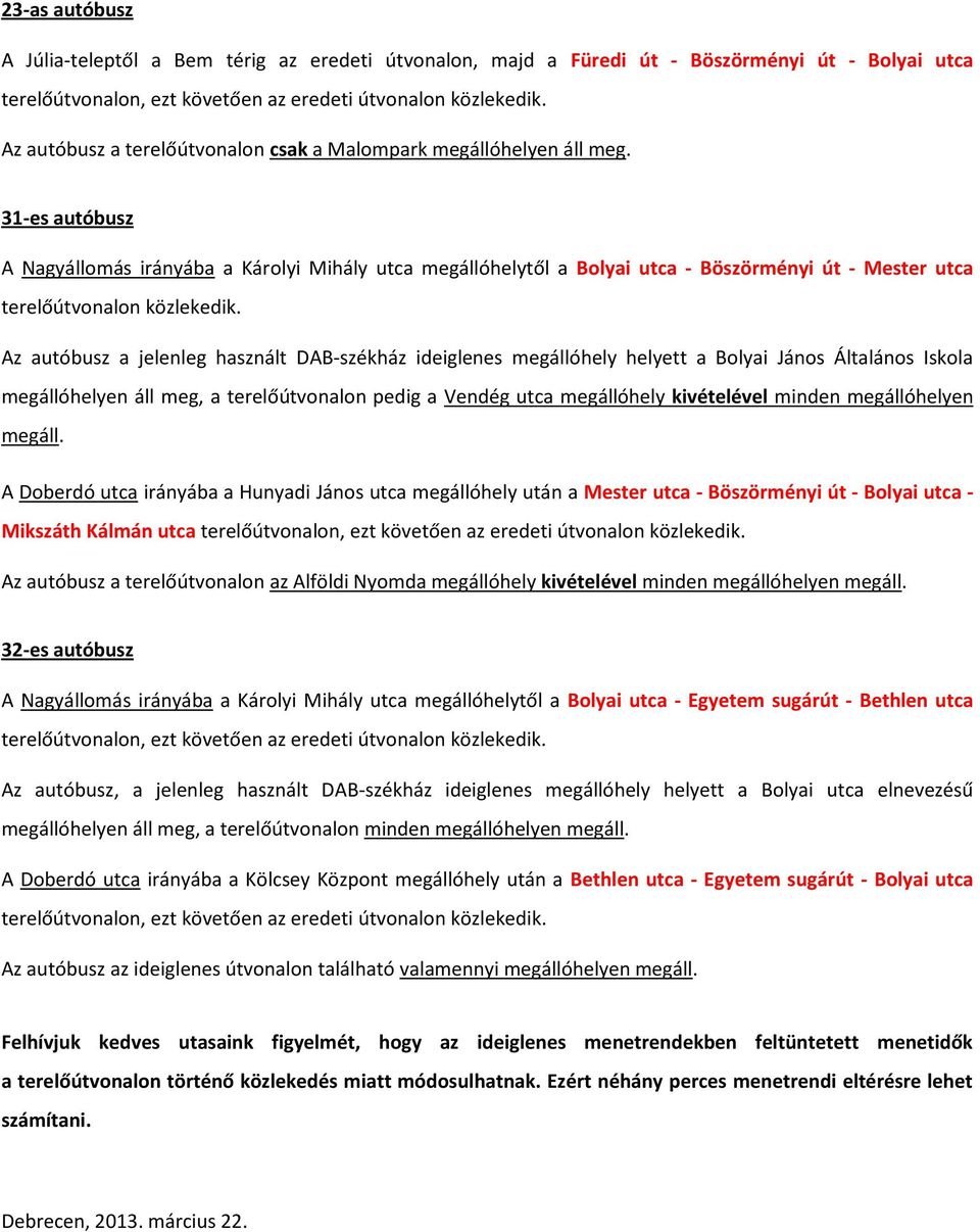 Az autóbusz a jelenleg használt DAB-székház ideiglenes megállóhely helyett a Bolyai János Általános Iskola megállóhelyen áll meg, a terelőútvonalon pedig a Vendég utca megállóhely kivételével minden