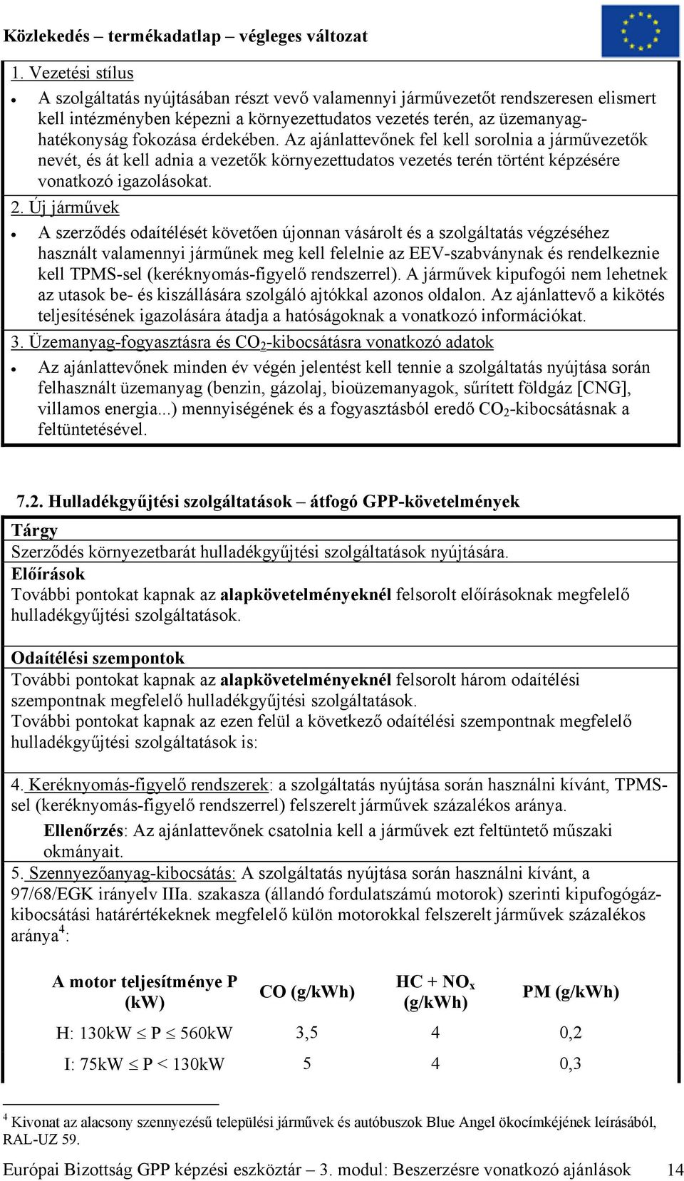 Új járművek A szerződés odaítélését követően újonnan vásárolt és a szolgáltatás végzéséhez használt valamennyi járműnek meg kell felelnie az EEV-szabványnak és rendelkeznie kell TPMS-sel