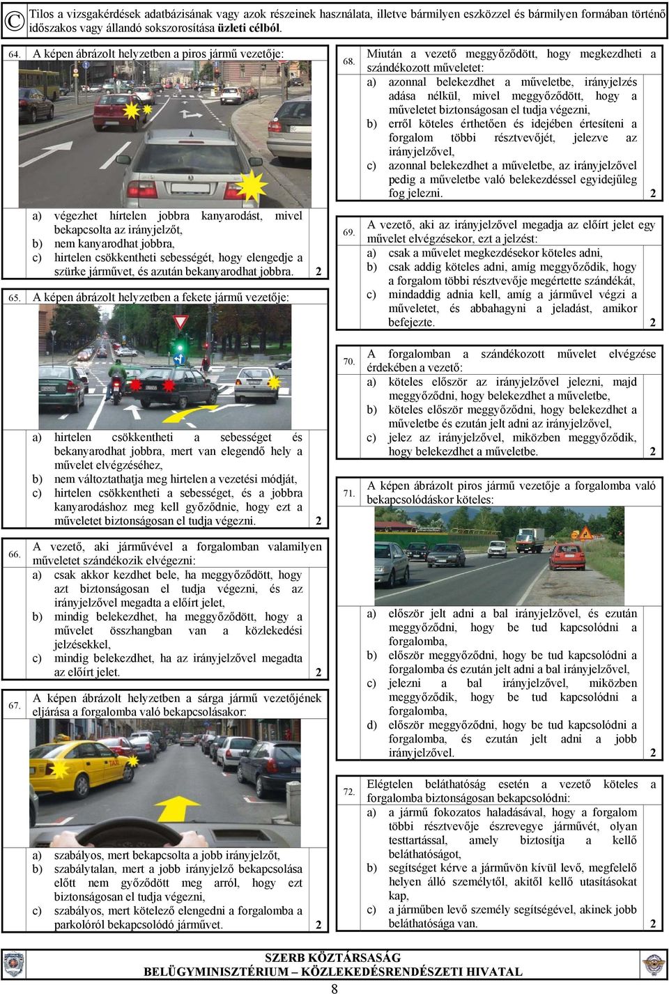 Miután a vezető meggyőződött, hogy megkezdheti a szándékozott műveletet: a) azonnal belekezdhet a műveletbe, irányjelzés adása nélkül, mivel meggyőződött, hogy a műveletet biztonságosan el tudja