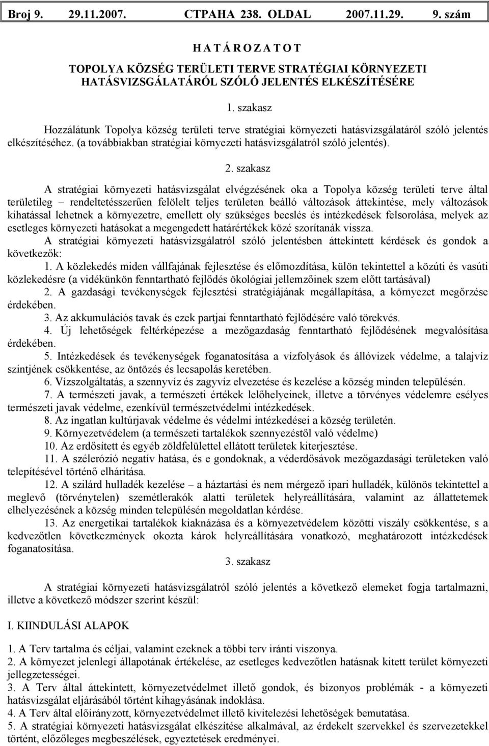 szakasz A stratégiai környezeti hatásvizsgálat elvégzésének oka a Topolya község területi terve által területileg rendeltetésszerűen felölelt teljes területen beálló változások áttekintése, mely
