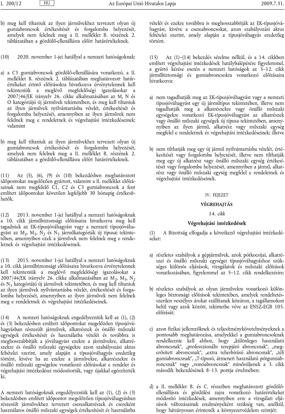 vételét és ezekre továbbra is meghosszabbítják az EK-típusjóváhagyást, kivéve a csereabroncsokat, azon szabályozási aktus feltételei szerint, amely alapján a típusjóváhagyás eredetileg történt.