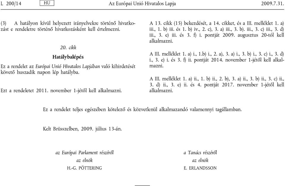 , 3. d) iii., 3. e) iii. és 3. f) i. pontját 2009. augusztus 20-tól kell alkalmazni. A III. melléklet 1. a) i., 1.b) i., 2. a), 3. a) i., 3. b) i., 3. c) i., 3. d) i., 3. e) i. és 3. f) ii.