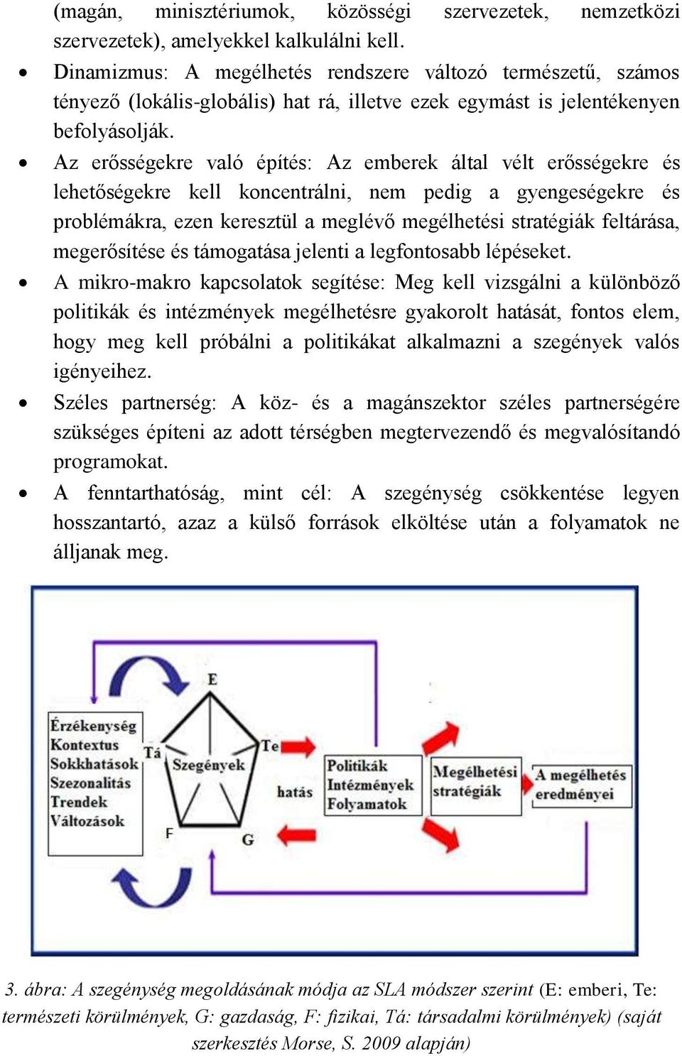 Az erősségekre való építés: Az emberek által vélt erősségekre és lehetőségekre kell koncentrálni, nem pedig a gyengeségekre és problémákra, ezen keresztül a meglévő megélhetési stratégiák feltárása,