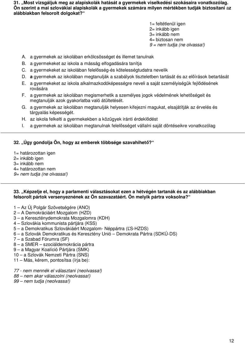 1= feltétlenül igen 2= inkább igen 3= inkább nem 4= biztosan nem 9 = nem tudja (ne olvassa!) A. a gyermekek az iskolában erkölcsösséget és illemet tanulnak B.
