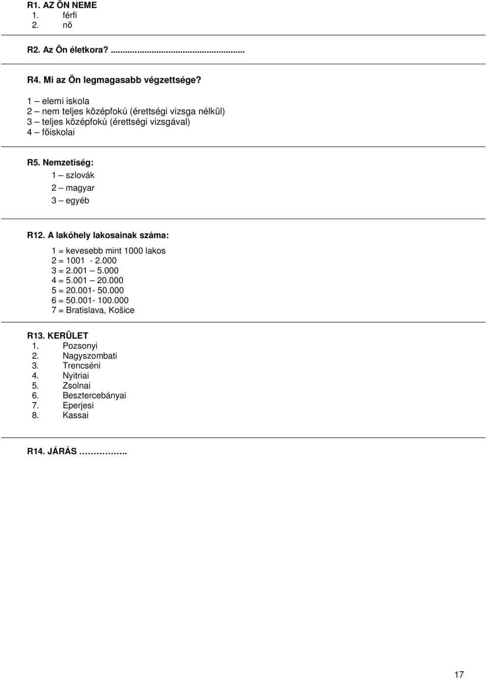 Nemzetiség: 1 szlovák 2 magyar 3 egyéb R12. A lakóhely lakosainak száma: 1 = kevesebb mint 1000 lakos 2 = 1001-2.000 3 = 2.001 5.000 4 = 5.