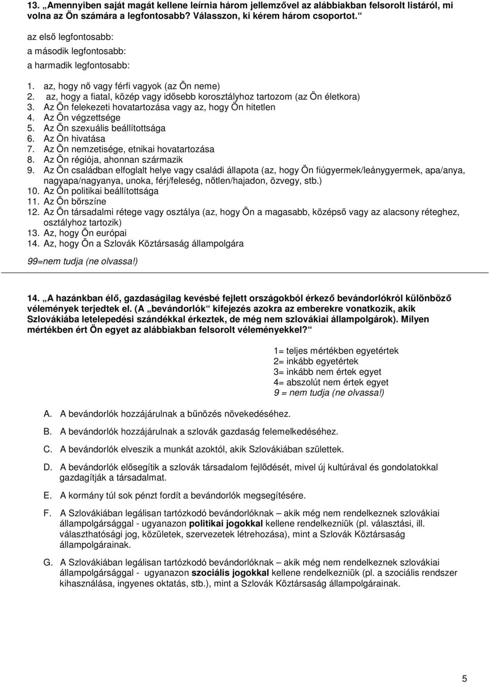 Az Ön felekezeti hovatartozása vagy az, hogy Ön hitetlen 4. Az Ön végzettsége 5. Az Ön szexuális beállítottsága 6. Az Ön hivatása 7. Az Ön nemzetisége, etnikai hovatartozása 8.