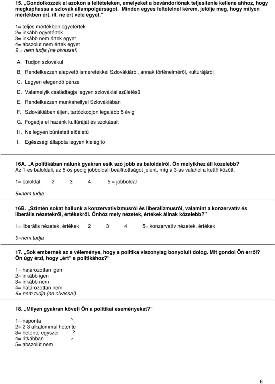 1= teljes mértékben egyetértek 2= inkább egyetértek 3= inkább nem értek egyet 4= abszolút nem értek egyet 9 = nem tudja (ne olvassa!) A. Tudjon szlovákul B.