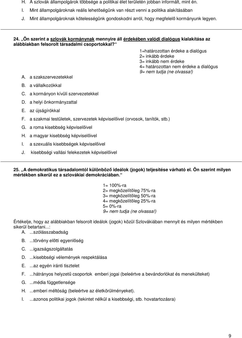 Ön szerint a szlovák kormánynak mennyire áll érdekében valódi dialógus kialakítása az alábbiakban felsorolt társadalmi csoportokkal? A. a szakszervezetekkel B. a vállalkozókkal C.
