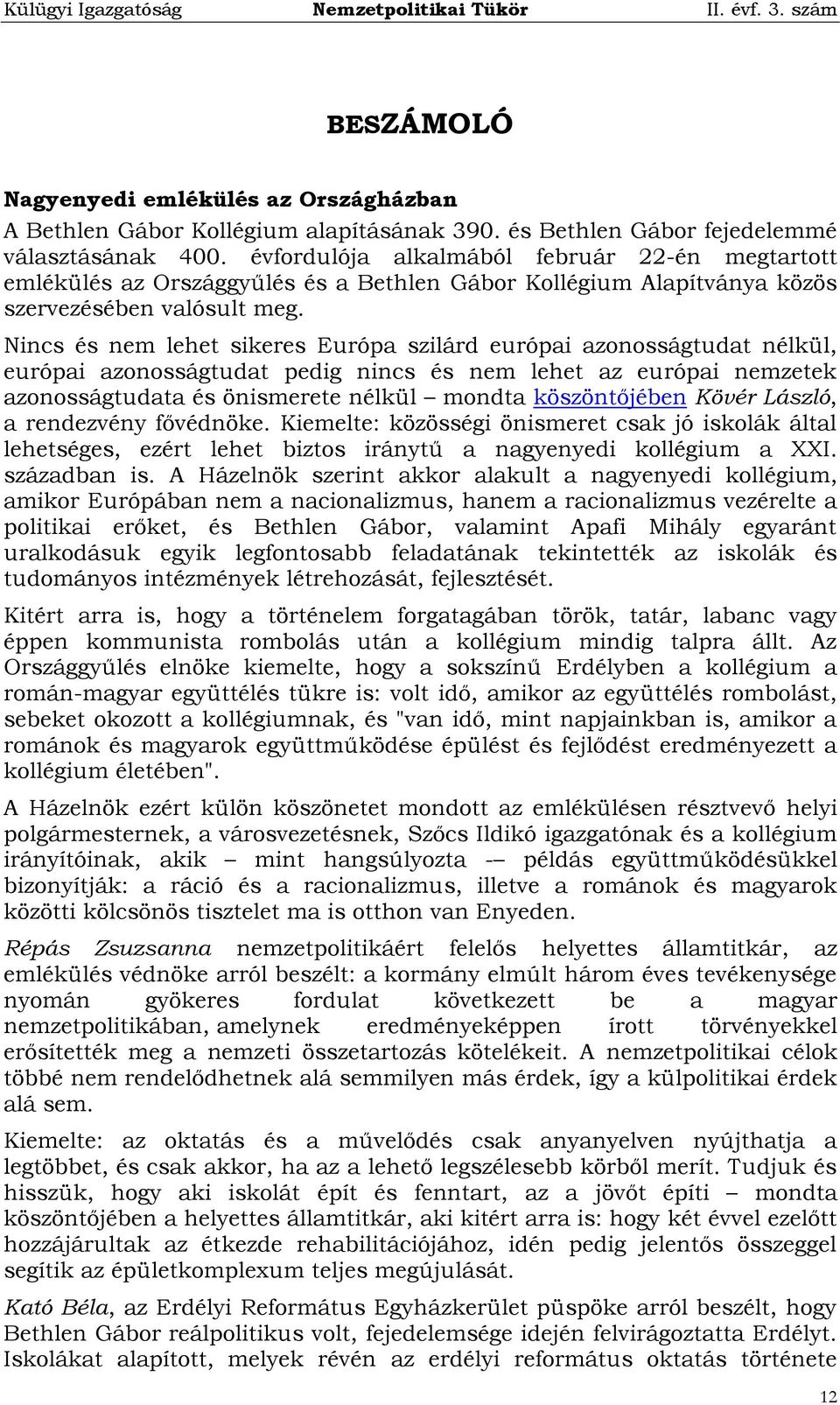 Nincs és nem lehet sikeres Európa szilárd európai azonosságtudat nélkül, európai azonosságtudat pedig nincs és nem lehet az európai nemzetek azonosságtudata és önismerete nélkül mondta köszöntőjében