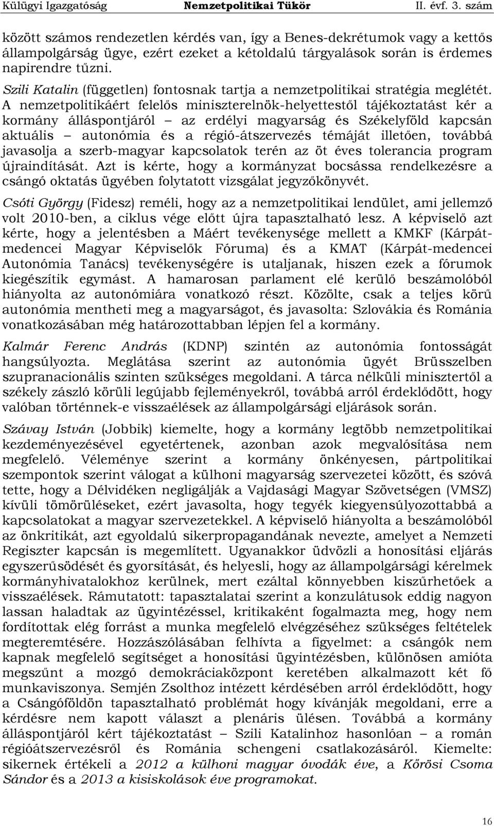 A nemzetpolitikáért felelős miniszterelnök-helyettestől tájékoztatást kér a kormány álláspontjáról az erdélyi magyarság és Székelyföld kapcsán aktuális autonómia és a régió-átszervezés témáját