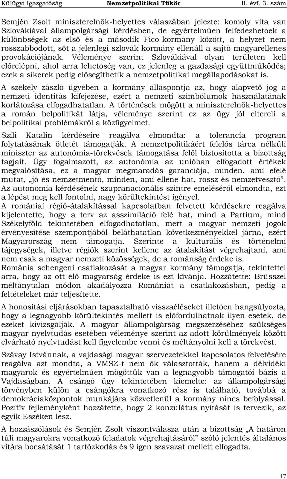 Véleménye szerint Szlovákiával olyan területen kell előrelépni, ahol arra lehetőség van, ez jelenleg a gazdasági együttműködés; ezek a sikerek pedig elősegíthetik a nemzetpolitikai megállapodásokat