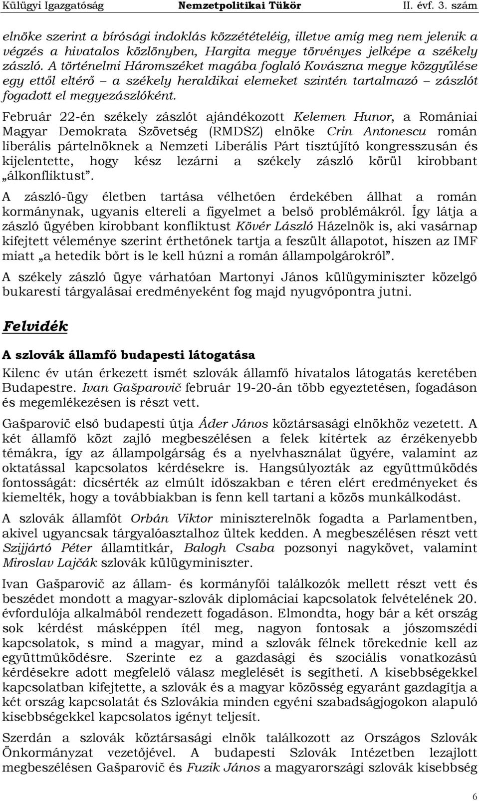 Február 22-én székely zászlót ajándékozott Kelemen Hunor, a Romániai Magyar Demokrata Szövetség (RMDSZ) elnöke Crin Antonescu román liberális pártelnöknek a Nemzeti Liberális Párt tisztújító
