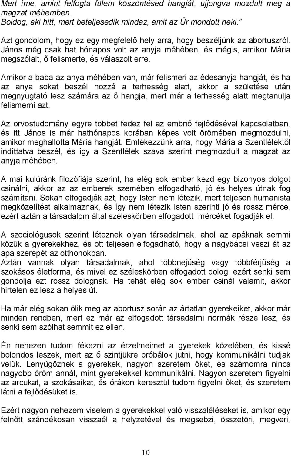 Amikor a baba az anya méhében van, már felismeri az édesanyja hangját, és ha az anya sokat beszél hozzá a terhesség alatt, akkor a születése után megnyugtató lesz számára az ı hangja, mert már a