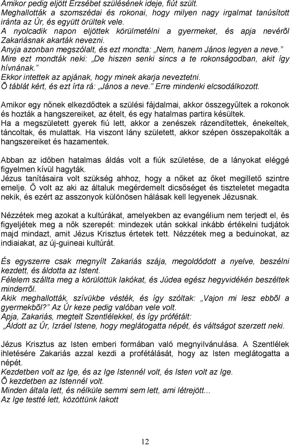 Mire ezt mondták neki: De hiszen senki sincs a te rokonságodban, akit így hívnának. Ekkor intettek az apjának, hogy minek akarja neveztetni. Õ táblát kért, és ezt írta rá: János a neve.