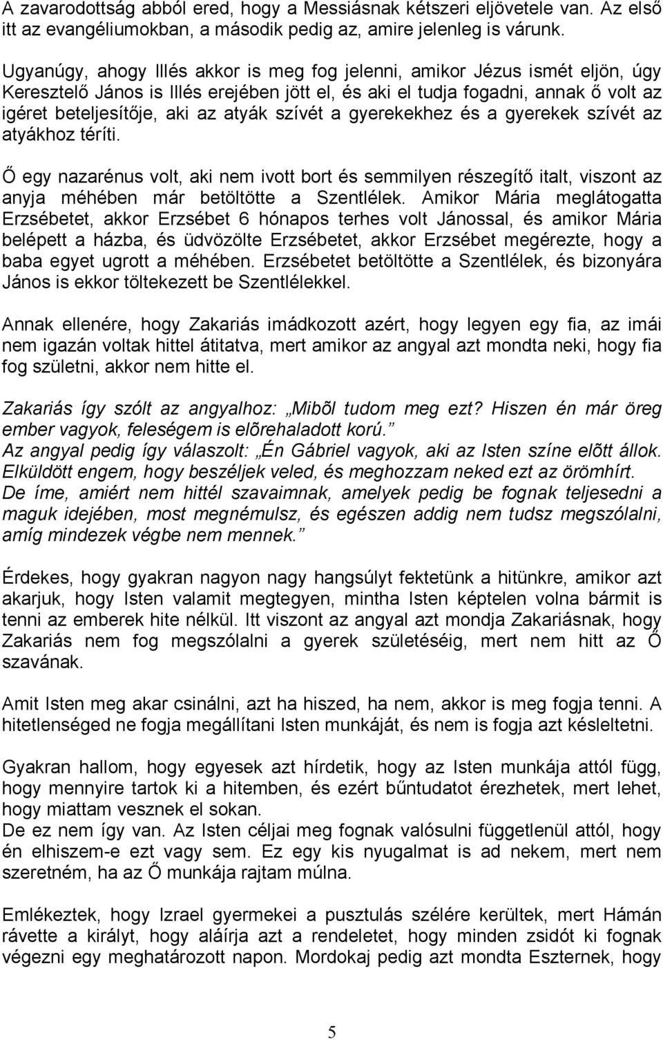 szívét a gyerekekhez és a gyerekek szívét az atyákhoz téríti. İ egy nazarénus volt, aki nem ivott bort és semmilyen részegítı italt, viszont az anyja méhében már betöltötte a Szentlélek.