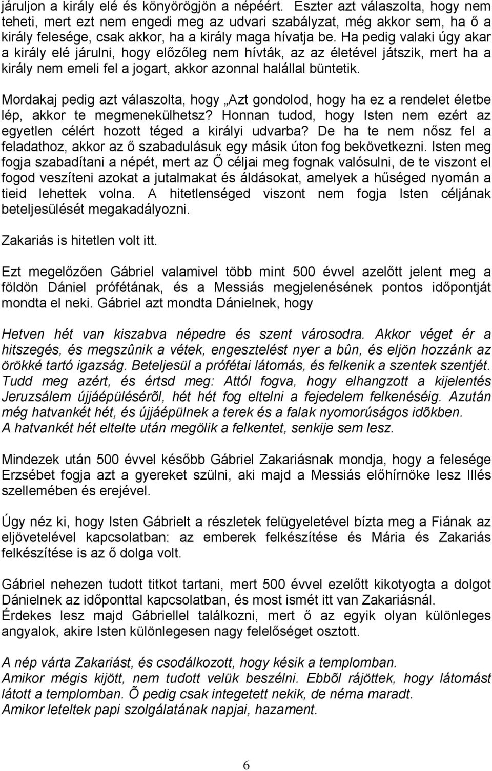 Ha pedig valaki úgy akar a király elé járulni, hogy elızıleg nem hívták, az az életével játszik, mert ha a király nem emeli fel a jogart, akkor azonnal halállal büntetik.