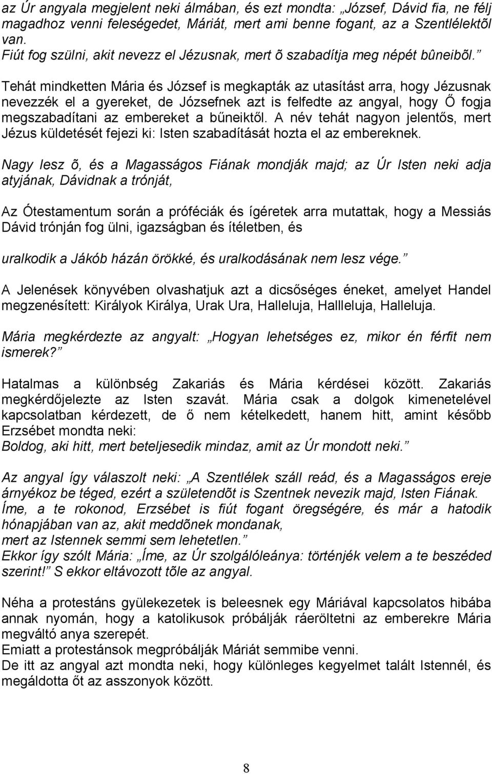 Tehát mindketten Mária és József is megkapták az utasítást arra, hogy Jézusnak nevezzék el a gyereket, de Józsefnek azt is felfedte az angyal, hogy İ fogja megszabadítani az embereket a bőneiktıl.