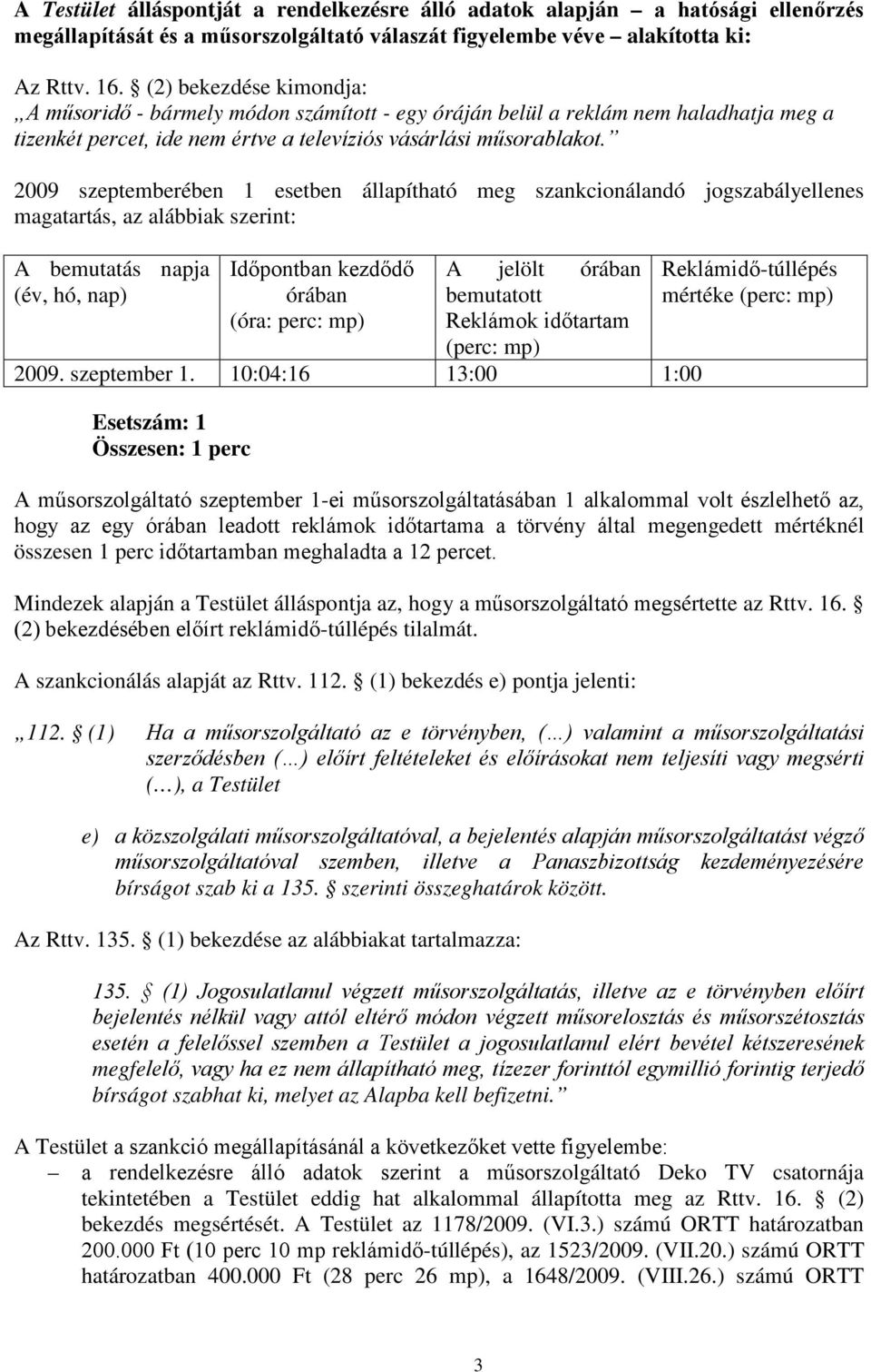 2009 szeptemberében 1 esetben állapítható meg szankcionálandó jogszabályellenes magatartás, az alábbiak szerint: A bemutatás napja (év, hó, nap) Időpontban kezdődő órában (óra: perc: mp) A jelölt