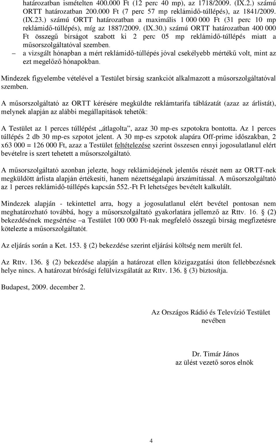 ) számú ORTT határozatban 400 000 Ft összegű bírságot szabott ki 2 perc 05 mp reklámidő-túllépés miatt a műsorszolgáltatóval szemben.