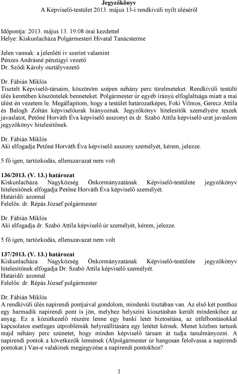 Polgármester úr egyéb irányú elfoglaltsága miatt a mai ülést én vezetem le. Megállapítom, hogy a testület határozatképes, Foki Vilmos, Gerecz Attila és Balogh Zoltán képviselőurak hiányoznak.