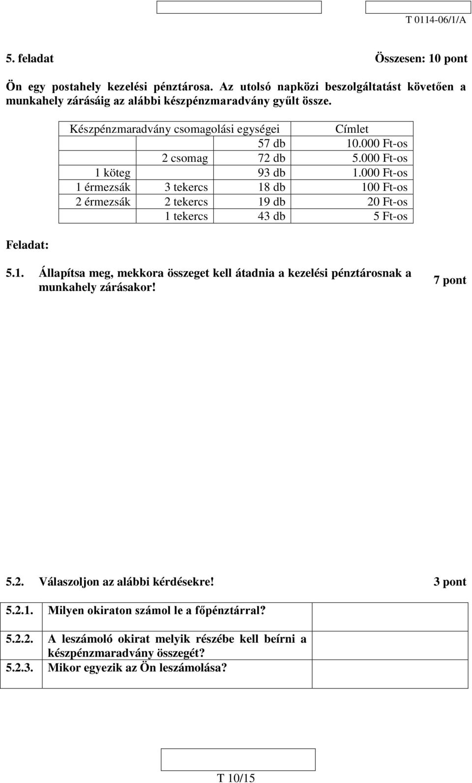 000 Ft-os 1 érmezsák 3 tekercs 18 db 100 Ft-os 2 érmezsák 2 tekercs 19 db 20 Ft-os 1 tekercs 43 db 5 Ft-os 5.1. Állapítsa meg, mekkora összeget kell átadnia a kezelési pénztárosnak a munkahely zárásakor!