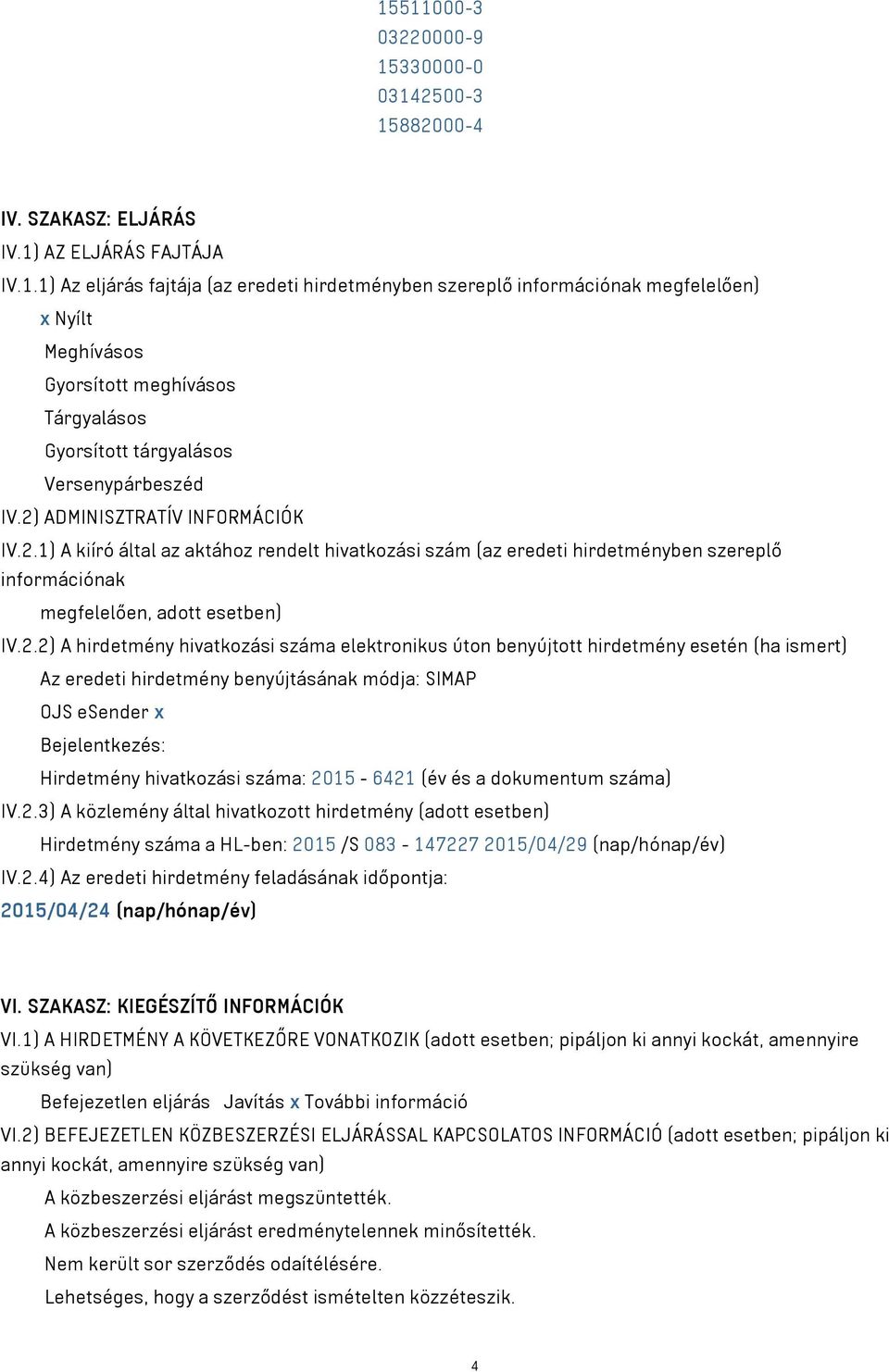 száma elektronikus úton benyújtott hirdetmény esetén (ha ismert) Az eredeti hirdetmény benyújtásának módja: SIMAP OJS esender x Bejelentkezés: Hirdetmény hivatkozási száma: 2015-6421 (év és a