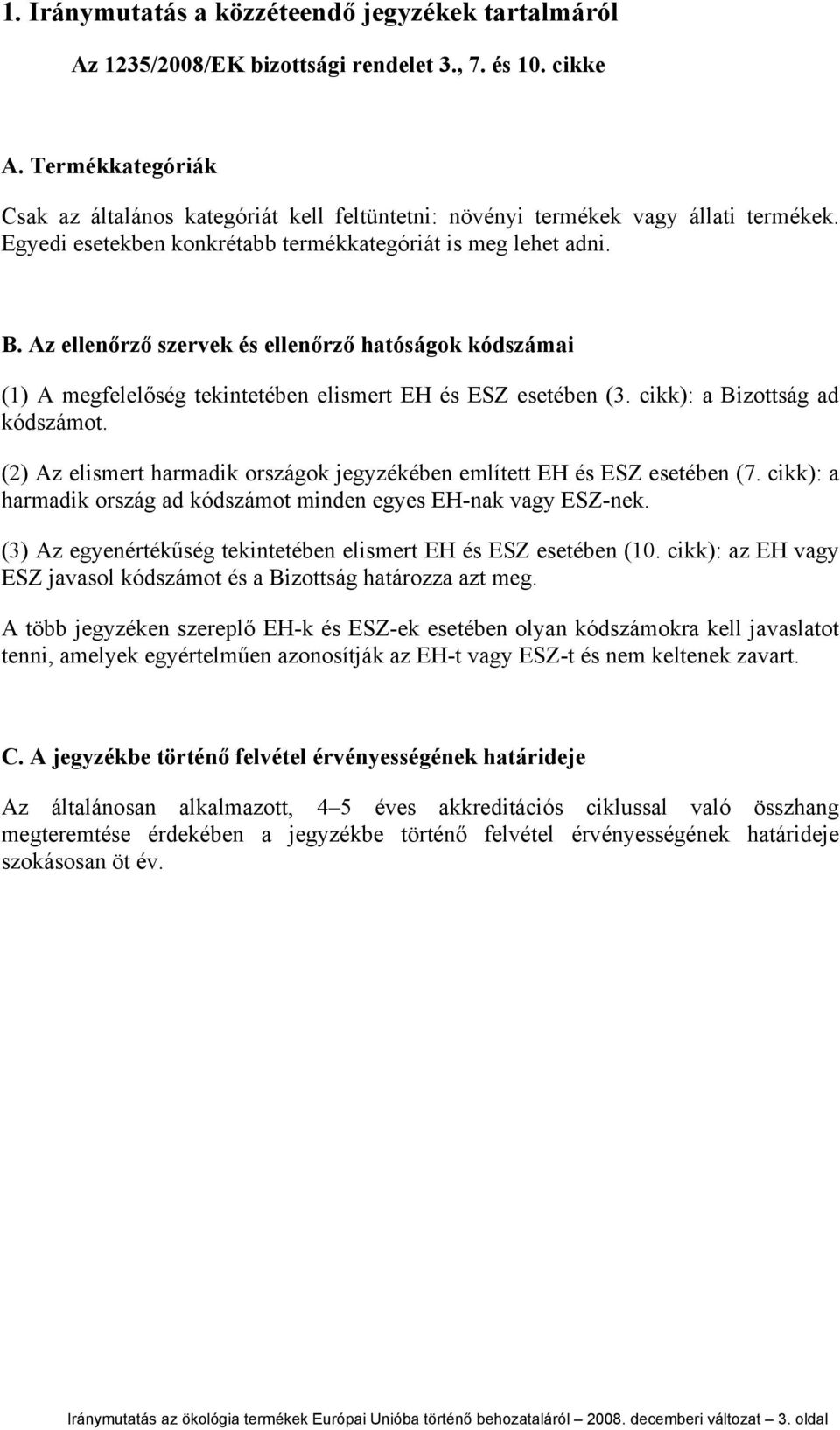 Az ellenőrző szervek és ellenőrző hatóságok kódszámai (1) A megfelelőség tekintetében elismert EH és ESZ esetében (3. cikk): a Bizottság ad kódszámot.