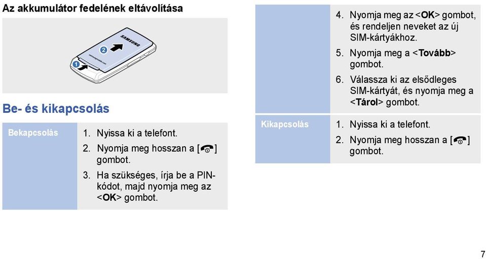 Kikapcsolás 4. Nyomja meg az <OK> gombot, és rendeljen neveket az új SIM-kártyákhoz. 5.