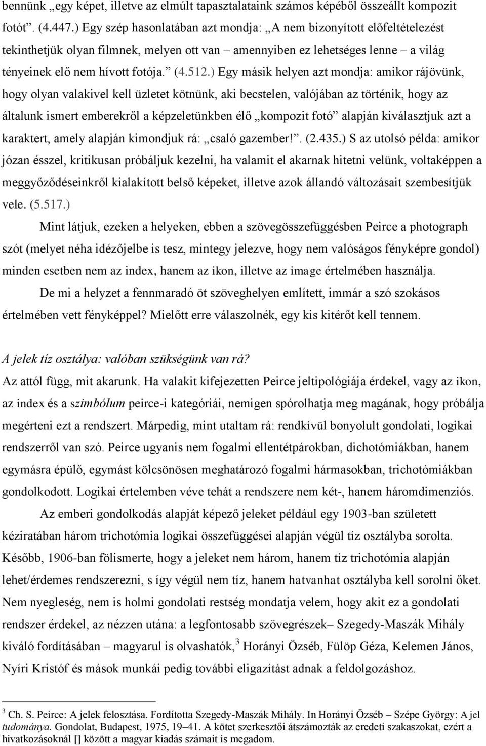 ) Egy másik helyen azt mondja: amikor rájövünk, hogy olyan valakivel kell üzletet kötnünk, aki becstelen, valójában az történik, hogy az általunk ismert emberekről a képzeletünkben élő kompozit fotó