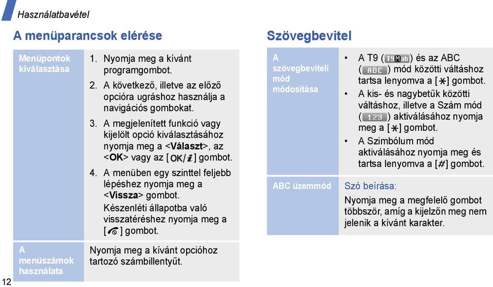 A menüben egy szinttel feljebb lépéshez nyomja meg a <Vissza> gombot. Készenléti állapotba való visszatéréshez nyomja meg a [ ] gombot. Nyomja meg a kívánt opcióhoz tartozó számbillentyűt.