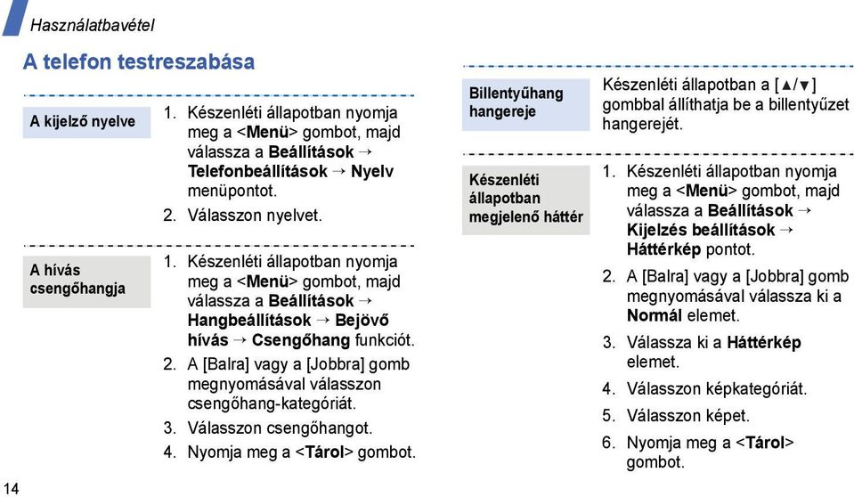 A [Balra] vagy a [Jobbra] gomb megnyomásával válasszon csengőhang-kategóriát. 3. Válasszon csengőhangot. 4. Nyomja meg a <Tárol> gombot.