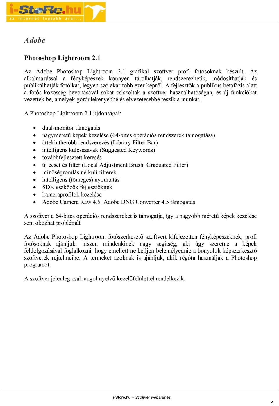 A fejlesztők a publikus bétafázis alatt a fotós közösség bevonásával sokat csiszoltak a szoftver használhatóságán, és új funkciókat vezettek be, amelyek gördülékenyebbé és élvezetesebbé teszik a