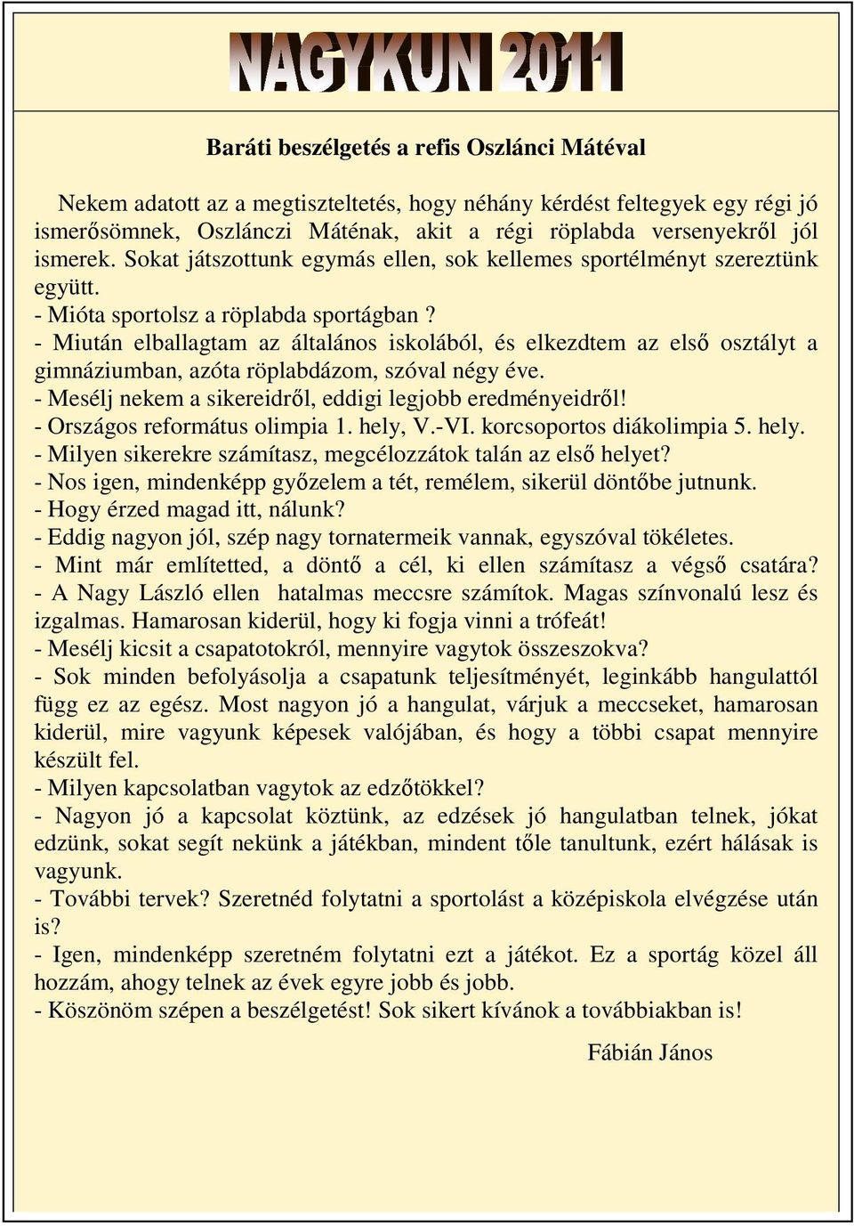 - Miután elballagtam az általános iskolából, és elkezdtem az első osztályt a gimnáziumban, azóta röplabdázom, szóval négy éve. - Mesélj nekem a sikereidről, eddigi legjobb eredményeidről!
