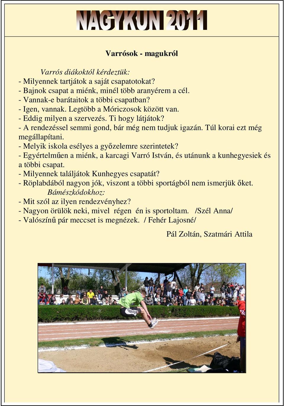 - Melyik iskola esélyes a győzelemre szerintetek? - Egyértelműen a miénk, a karcagi Varró István, és utánunk a kunhegyesiek és a többi csapat. - Milyennek találjátok Kunhegyes csapatát?