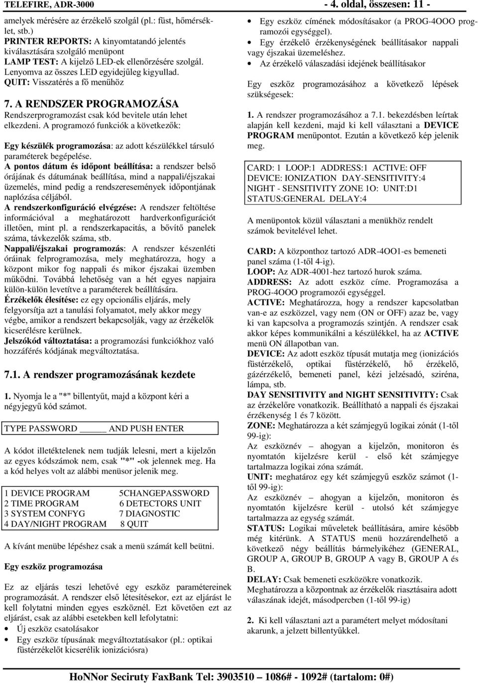 A RENDSZER PROGRAMOZÁSA Rendszerprogramozást csak kód bevitele után lehet elkezdeni. A programozó funkciók a követke]n Egy készülék programozása: az adott készülékkel társuló paraméterek begépelése.