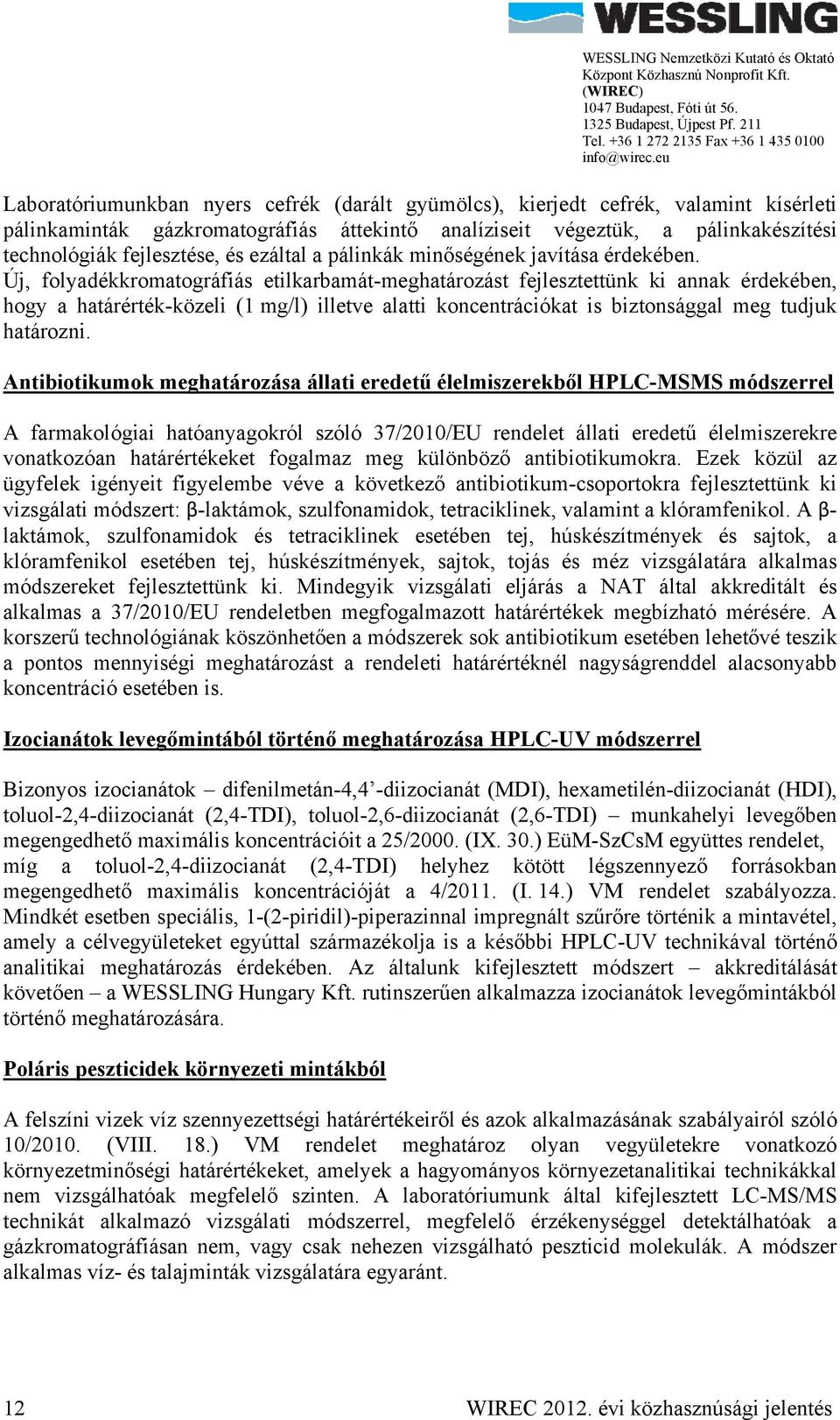 Új, folyadékkromatográfiás etilkarbamát-meghatározást fejlesztettünk ki annak érdekében, hogy a határérték-közeli (1 mg/l) illetve alatti koncentrációkat is biztonsággal meg tudjuk határozni.