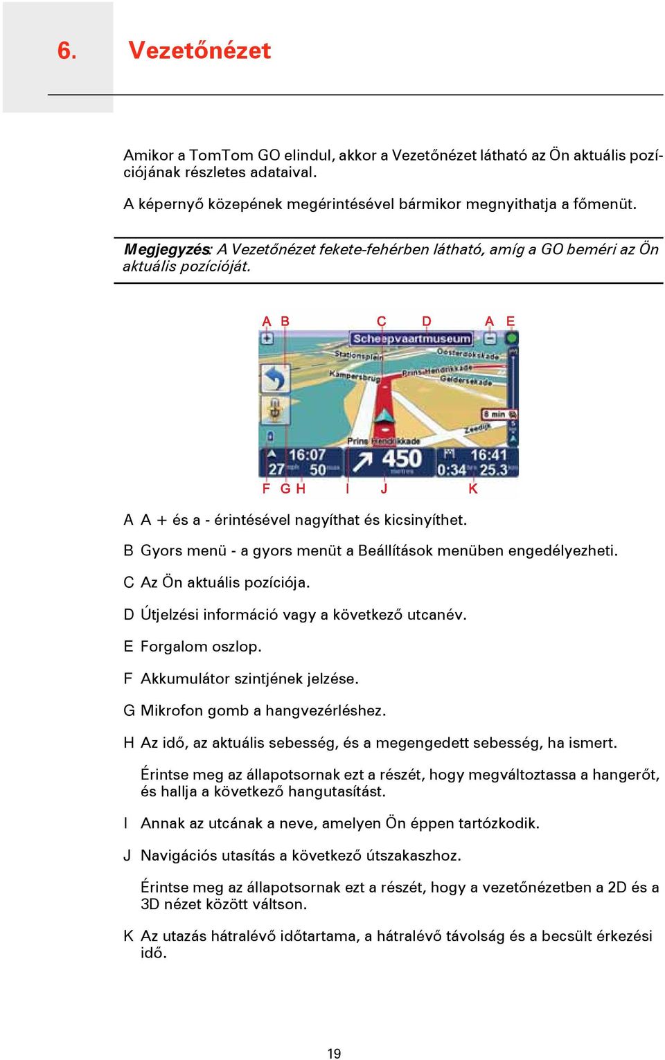 B Gyors menü - a gyors menüt a Beállítások menüben engedélyezheti. C Az Ön aktuális pozíciója. D Útjelzési információ vagy a következő utcanév. E Forgalom oszlop. F Akkumulátor szintjének jelzése.