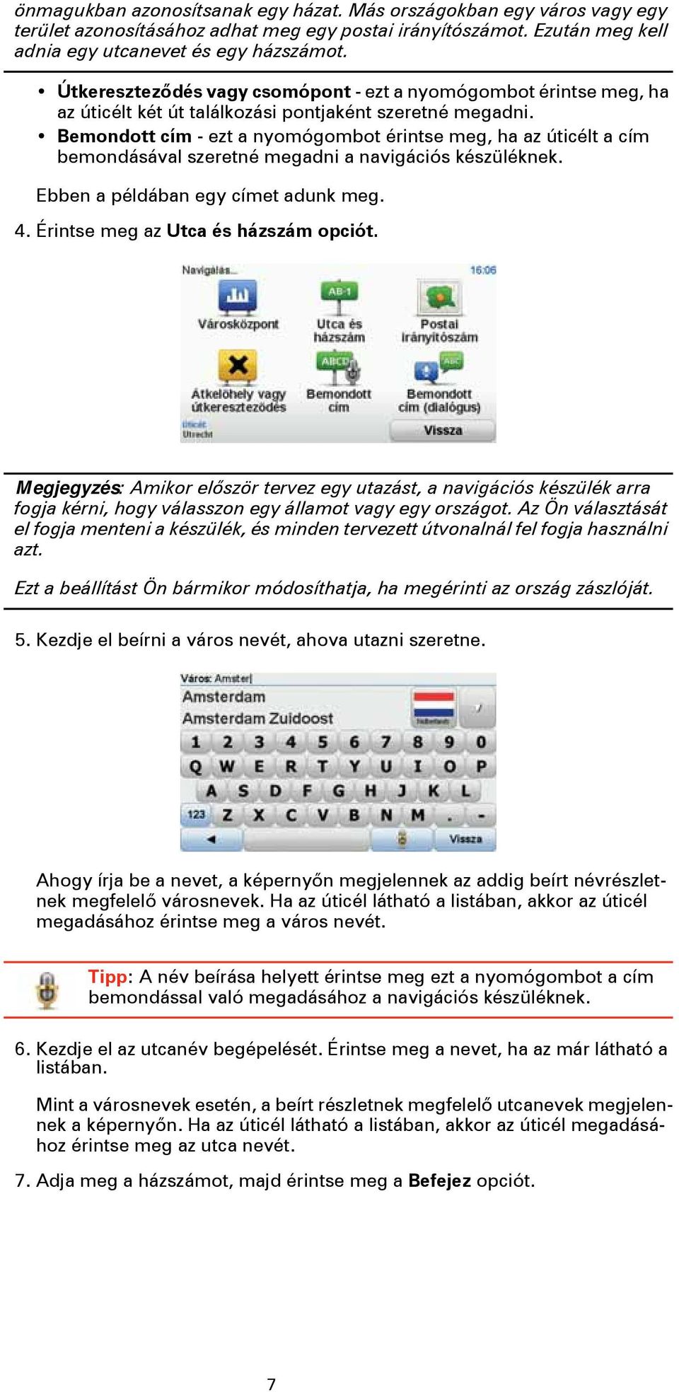 Bemondott cím - ezt a nyomógombot érintse meg, ha az úticélt a cím bemondásával szeretné megadni a navigációs készüléknek. Ebben a példában egy címet adunk meg. 4.