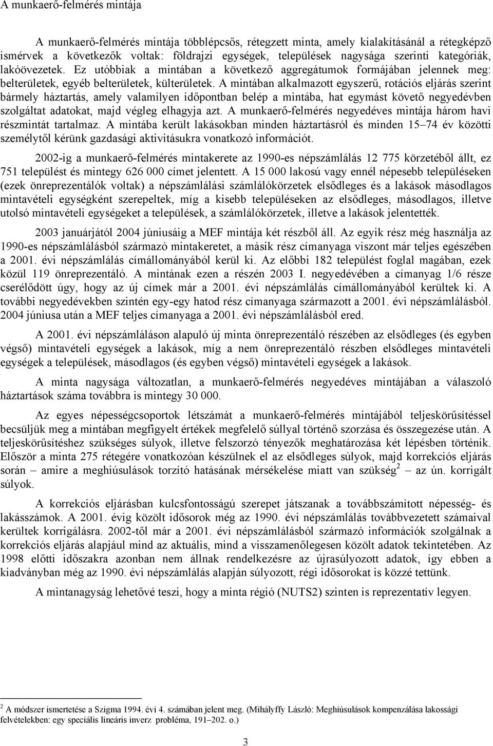 A mintában alkalmazott egyszerű, rotációs eljárás szerint bármely háztartás, amely valamilyen időpontban belép a mintába, hat egymást követő negyedévben szolgáltat adatokat, majd végleg elhagyja azt.
