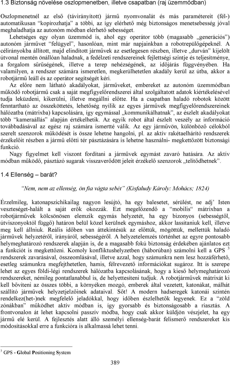 Lehetséges egy olyan üzemmód is, ahol egy operátor több (magasabb generációs ) autonóm járművet felügyel, hasonlóan, mint már napjainkban a robotrepülőgépeknél.