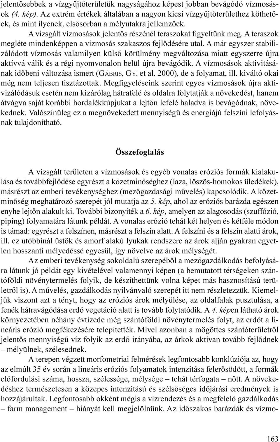 valamilyen külsõ körülmény megváltozása miatt egyszerre újra aktívvá válik és a régi nyomvonalon belül újra bevágódik A vízmosások aktivitásának idõbeni változása ismert (GÁBRIS, GY et al 2000), de a