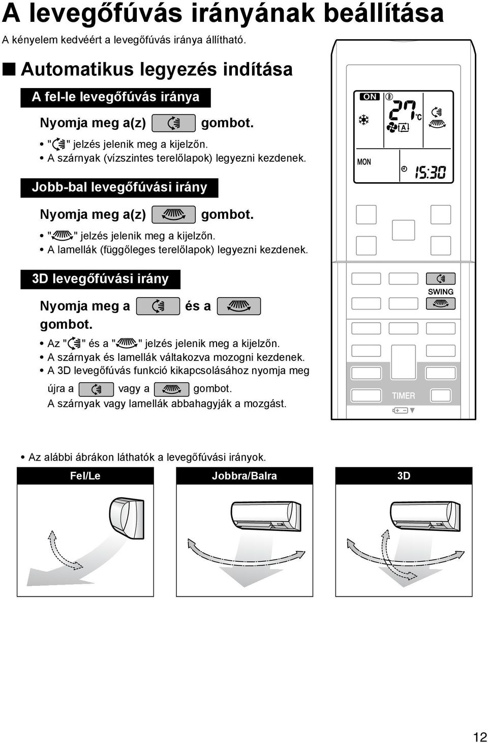 A lamellák (függőleges terelőlapok) legyezni kezdenek. 3D levegőfúvási irány Nyomja meg a és a gombot. Az " " és a " " jelzés jelenik meg a kijelzőn.