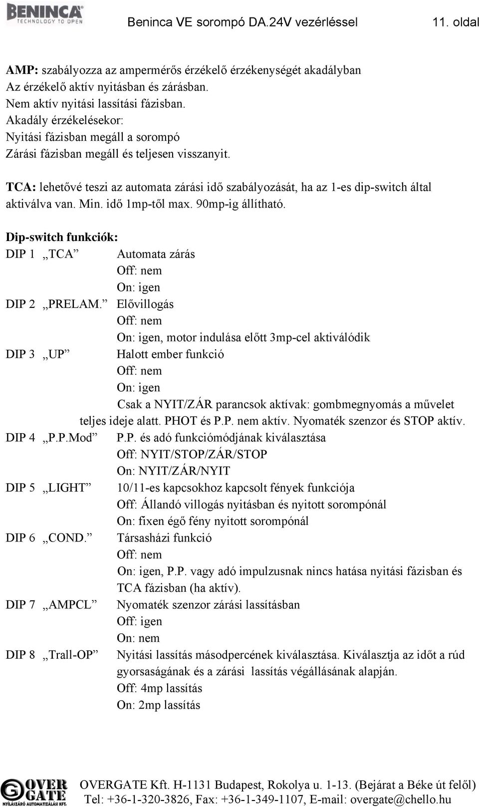 TCA: lehetővé teszi az automata zárási idő szabályozását, ha az 1-es dip-switch által aktiválva van. Min. idő 1mp-től max. 90mp-ig állítható.