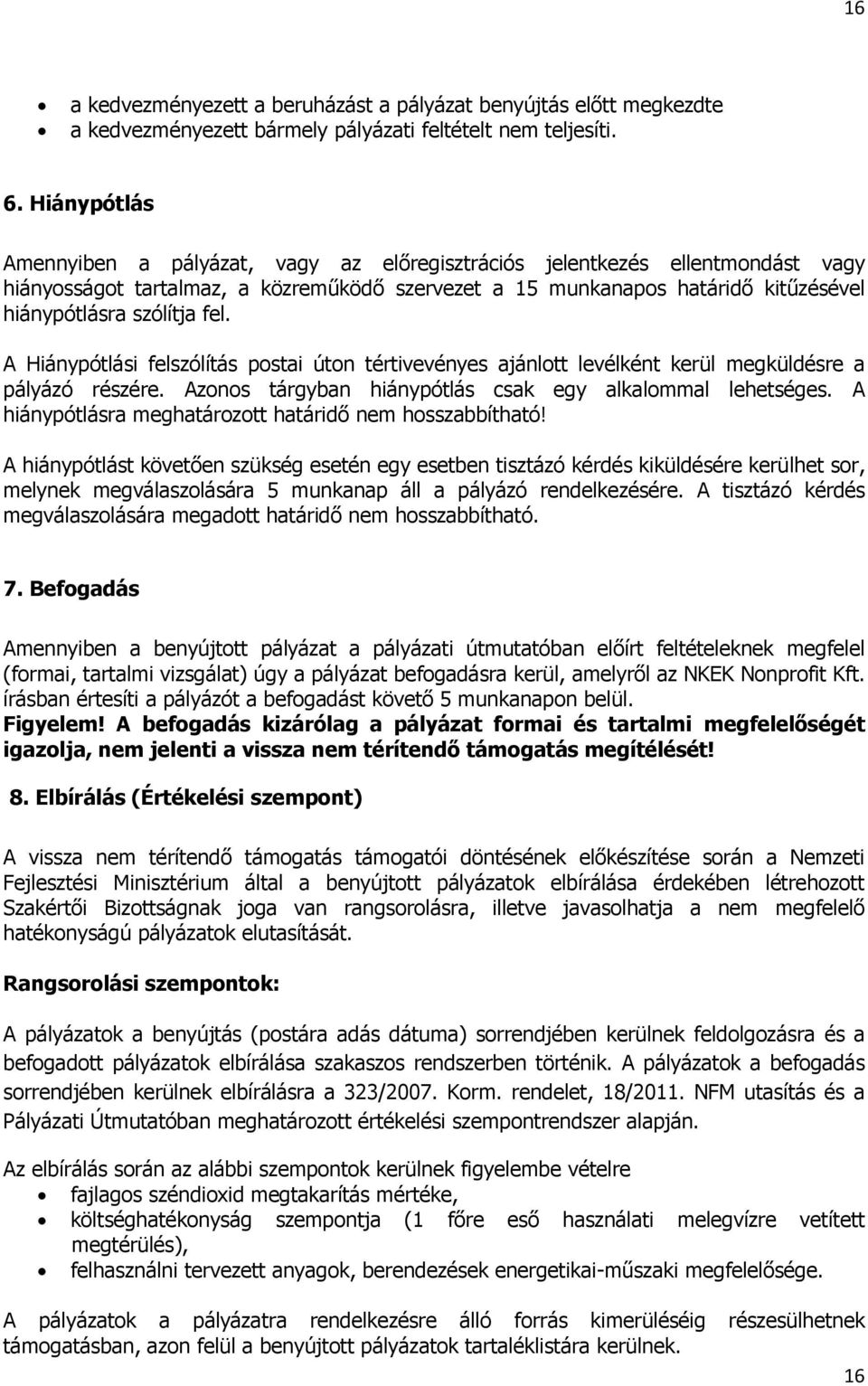 fel. A Hiánypótlási felszólítás postai úton tértivevényes ajánlott levélként kerül megküldésre a pályázó részére. Azonos tárgyban hiánypótlás csak egy alkalommal lehetséges.