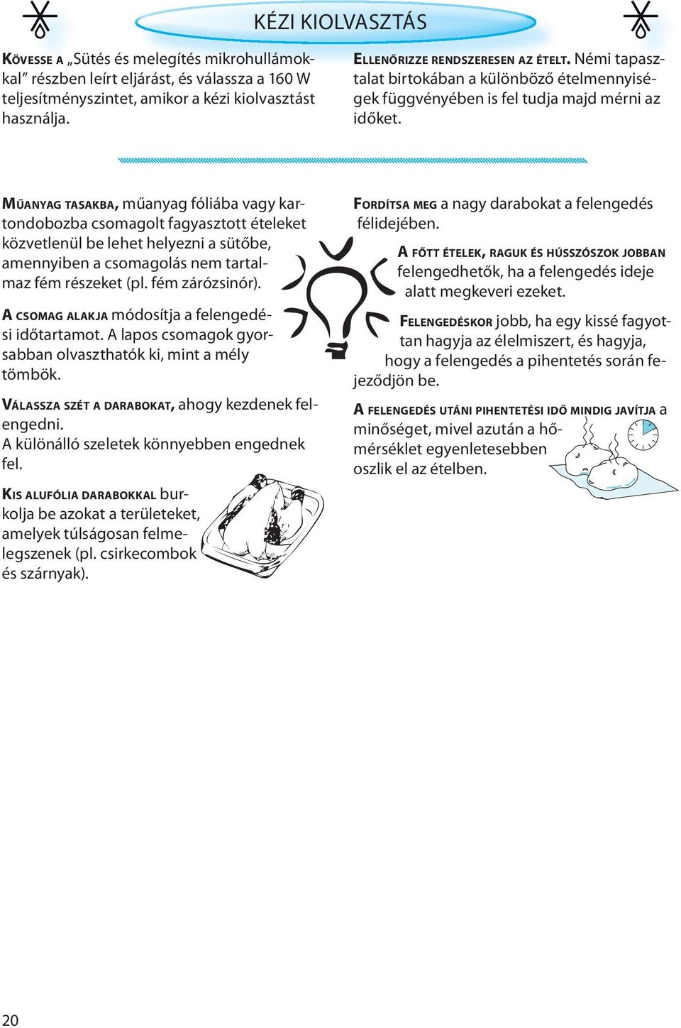 MŰANYAG TASAKBA, műanyag fóliába vagy kartondobozba csomagolt fagyasztott ételeket közvetlenül be lehet helyezni a sütőbe, amennyiben a csomagolás nem tartalmaz fém részeket (pl. fém zárózsinór).