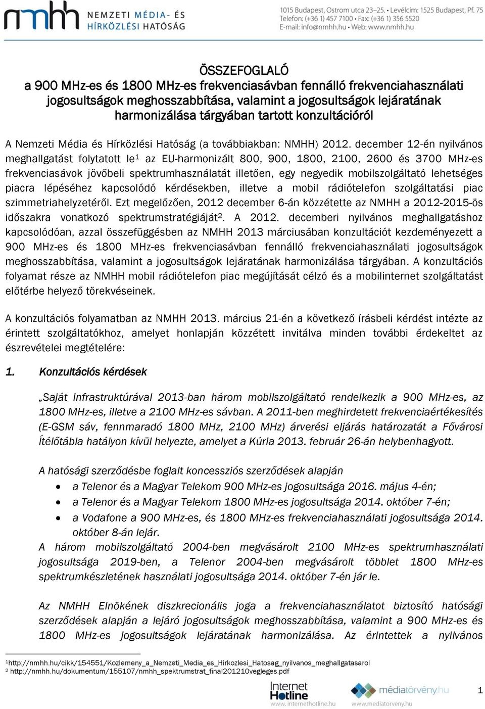 december 12-én nyilvános meghallgatást folytatott le 1 az EU-harmonizált 800, 900, 1800, 2100, 2600 és 3700 MHz-es frekvenciasávok jövőbeli spektrumhasználatát illetően, egy negyedik mobilszolgáltató