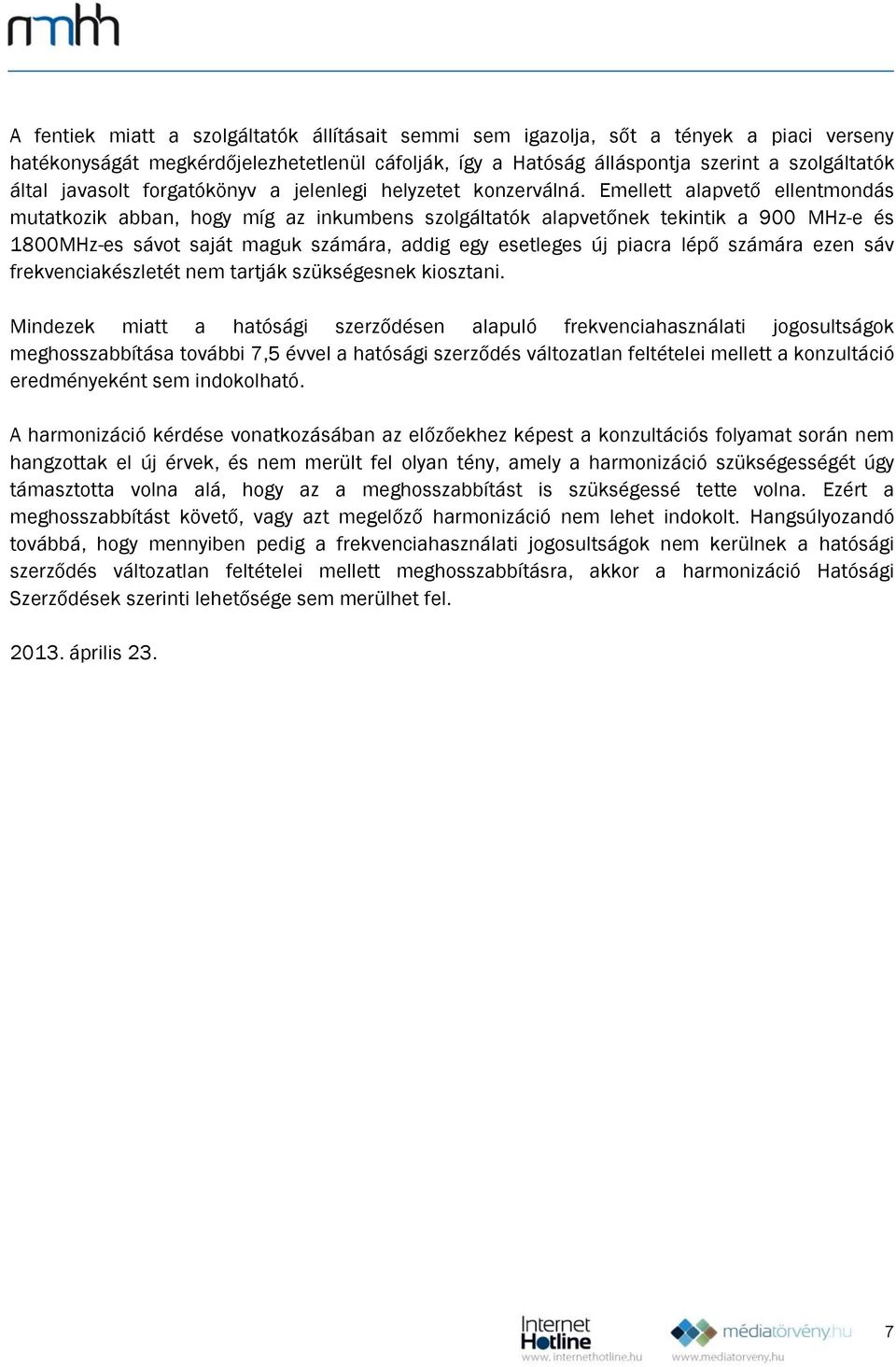 Emellett alapvető ellentmondás mutatkozik abban, hogy míg az inkumbens szolgáltatók alapvetőnek tekintik a 900 MHz-e és 1800MHz-es sávot saját maguk számára, addig egy esetleges új piacra lépő