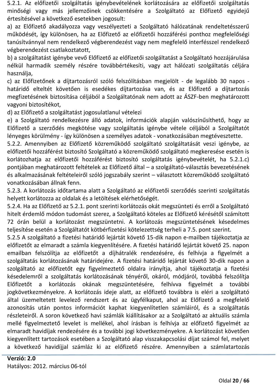 esetekben jogosult: a) az Előfizető akadályozza vagy veszélyezteti a Szolgáltató hálózatának rendeltetésszerű működését, így különösen, ha az Előfizető az előfizetői hozzáférési ponthoz megfelelőségi