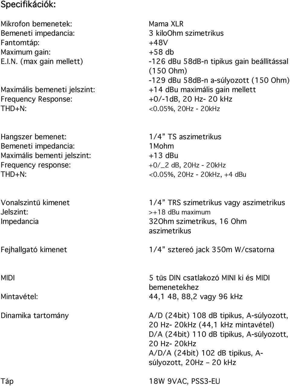 20 Hz- 20 khz THD+N: <0.05%, 20Hz - 20kHz Hangszer bemenet: Bemeneti impedancia: Maximális bementi jelszint: Frequency response: THD+N: 1/4 TS aszimetrikus 1Mohm +13 dbu +0/_2 db, 20Hz - 20kHz <0.