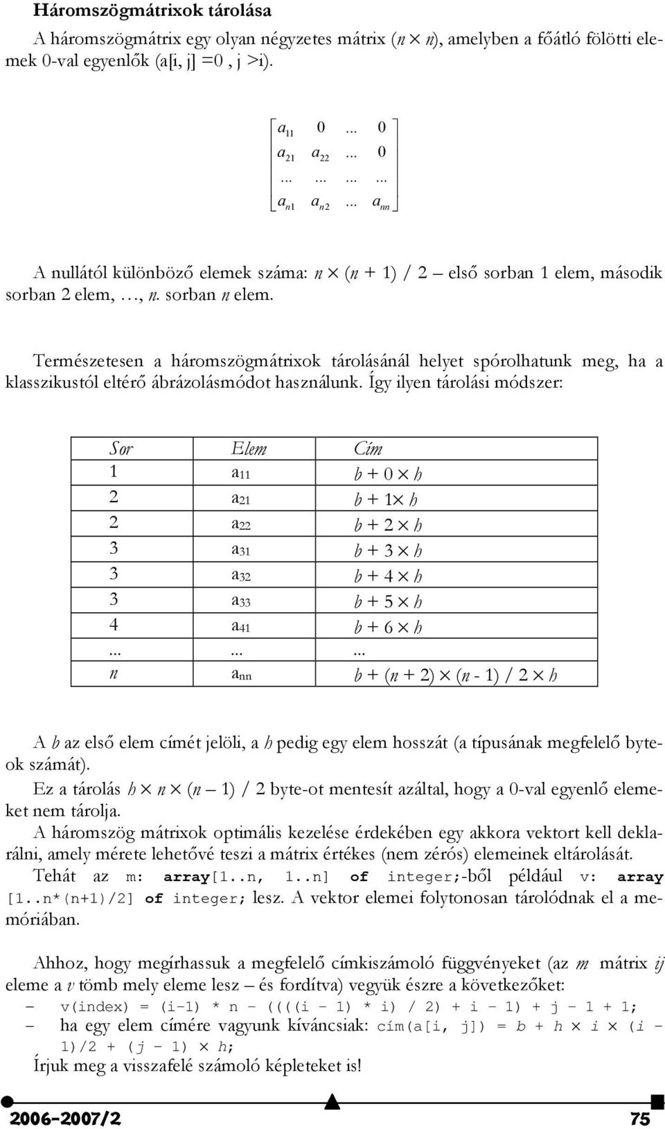 Természetesen a háromszögmátrixok tárolásánál helyet spórolhatunk meg, ha a klasszikustól eltér, ábrázolásmódot használunk.